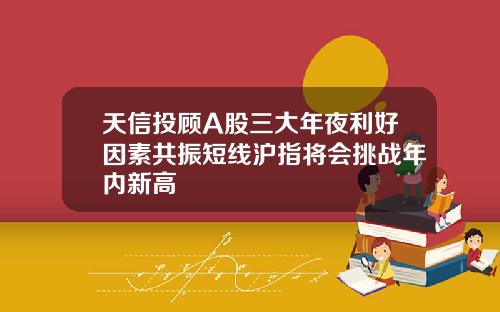 天信投顾A股三大年夜利好因素共振短线沪指将会挑战年内新高