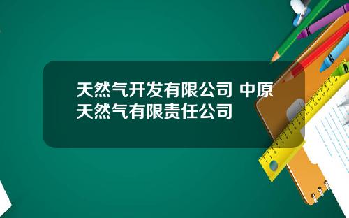 天然气开发有限公司 中原天然气有限责任公司