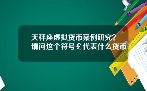 天秤座虚拟货币案例研究？请问这个符号￡代表什么货币