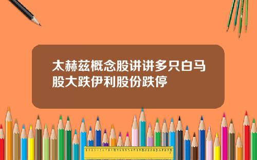 太赫兹概念股讲讲多只白马股大跌伊利股份跌停