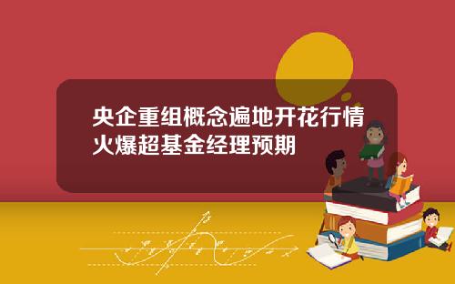 央企重组概念遍地开花行情火爆超基金经理预期