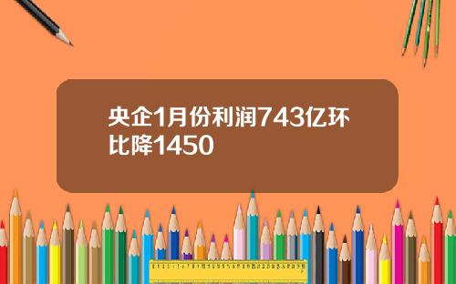 央企1月份利润743亿环比降1450