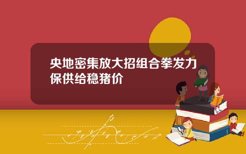 央地密集放大招组合拳发力保供给稳猪价