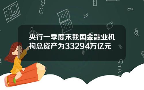 央行一季度末我国金融业机构总资产为33294万亿元