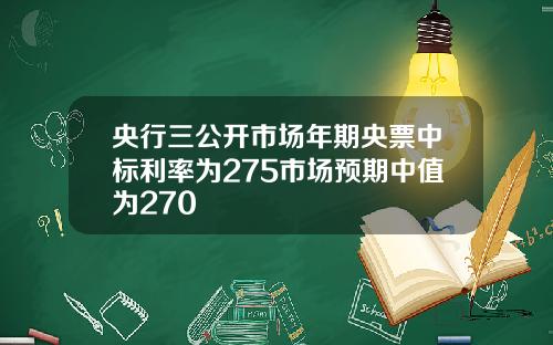 央行三公开市场年期央票中标利率为275市场预期中值为270