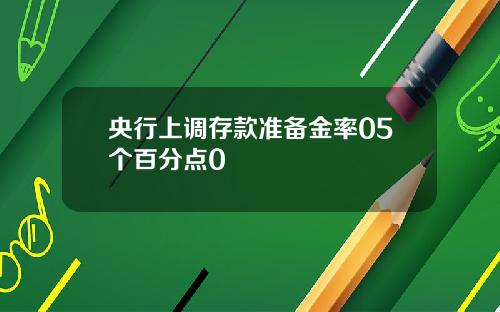 央行上调存款准备金率05个百分点0