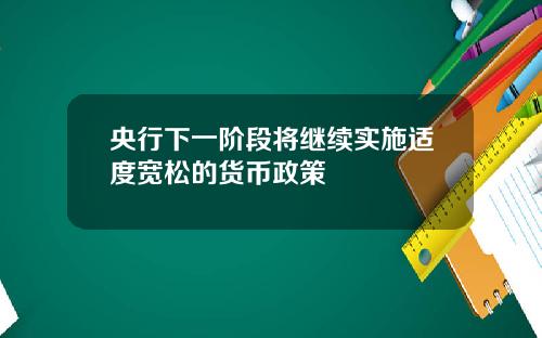 央行下一阶段将继续实施适度宽松的货币政策