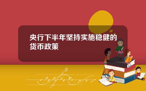 央行下半年坚持实施稳健的货币政策