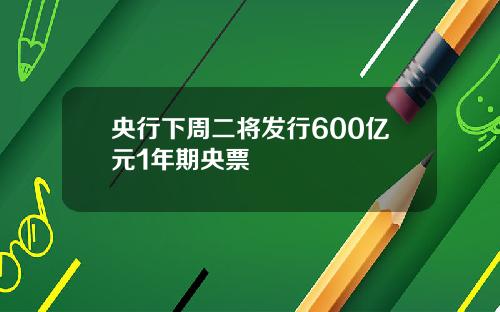 央行下周二将发行600亿元1年期央票