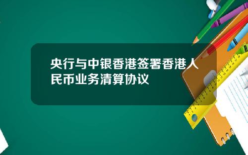 央行与中银香港签署香港人民币业务清算协议