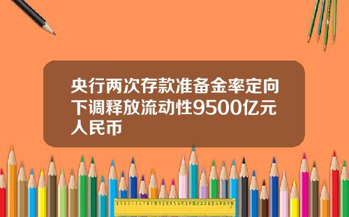 央行两次存款准备金率定向下调释放流动性9500亿元人民币