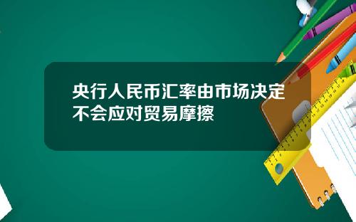 央行人民币汇率由市场决定不会应对贸易摩擦