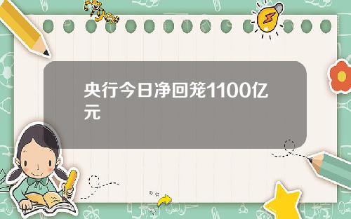 央行今日净回笼1100亿元