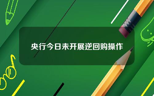 央行今日未开展逆回购操作