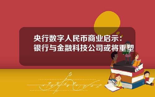 央行数字人民币商业启示:银行与金融科技公司或将重塑