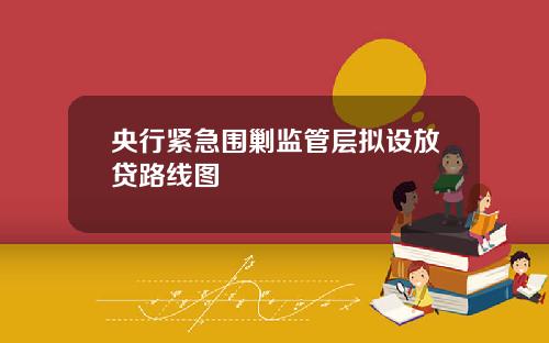 央行紧急围剿监管层拟设放贷路线图