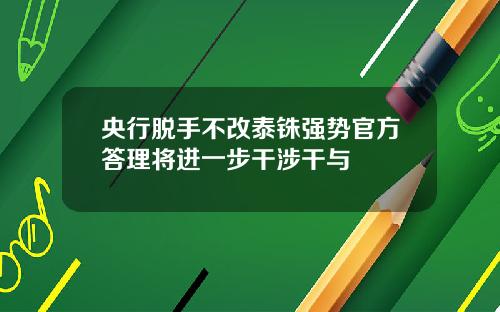 央行脱手不改泰铢强势官方答理将进一步干涉干与