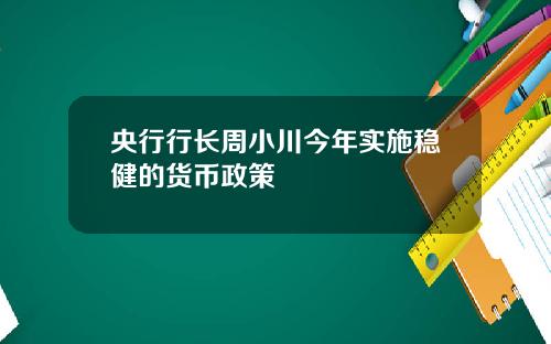 央行行长周小川今年实施稳健的货币政策