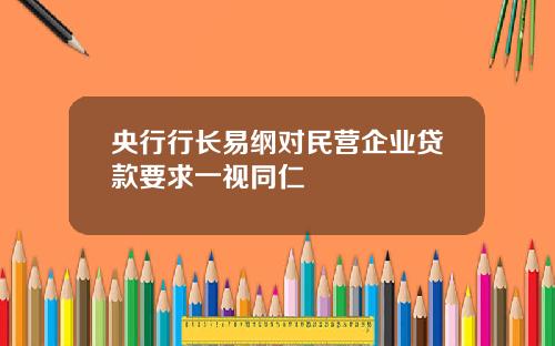 央行行长易纲对民营企业贷款要求一视同仁