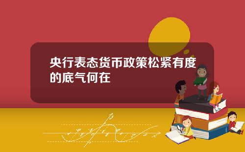 央行表态货币政策松紧有度的底气何在