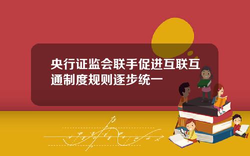 央行证监会联手促进互联互通制度规则逐步统一