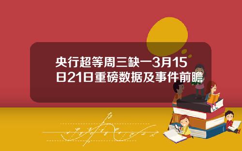 央行超等周三缺一3月15日21日重磅数据及事件前瞻