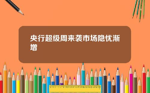 央行超级周来袭市场隐忧渐增