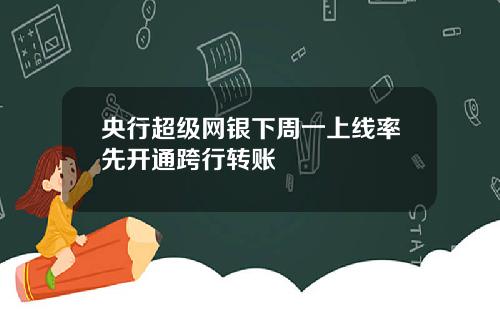央行超级网银下周一上线率先开通跨行转账