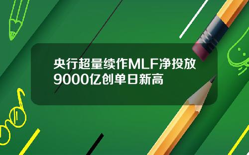 央行超量续作MLF净投放9000亿创单日新高