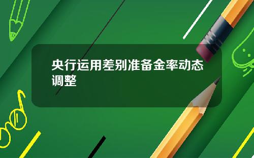 央行运用差别准备金率动态调整