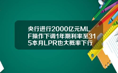 央行进行2000亿元MLF操作下调1年期利率至315本月LPR也大概率下行