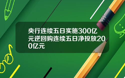 央行连续五日实施300亿元逆回购连续五日净投放200亿元