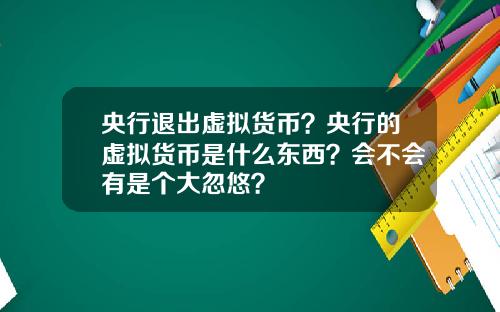央行退出虚拟货币?央行的虚拟货币是什么东西?会不会有是个大忽悠?