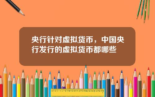 央行针对虚拟货币,中国央行发行的虚拟货币都哪些
