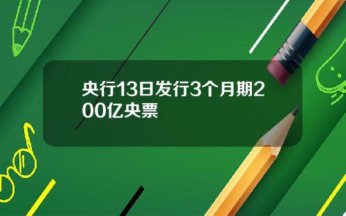 央行13日发行3个月期200亿央票