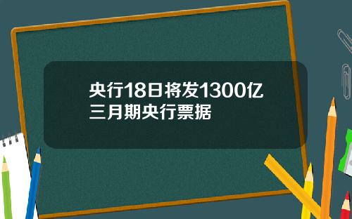 央行18日将发1300亿三月期央行票据