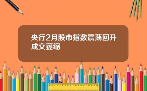 央行2月股市指数震荡回升成交萎缩