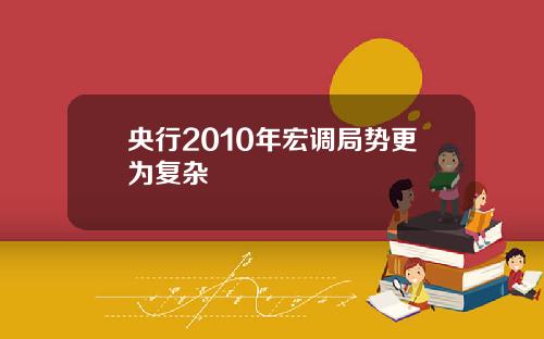 央行2010年宏调局势更为复杂