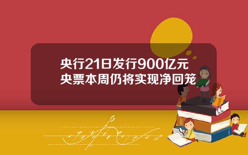 央行21日发行900亿元央票本周仍将实现净回笼