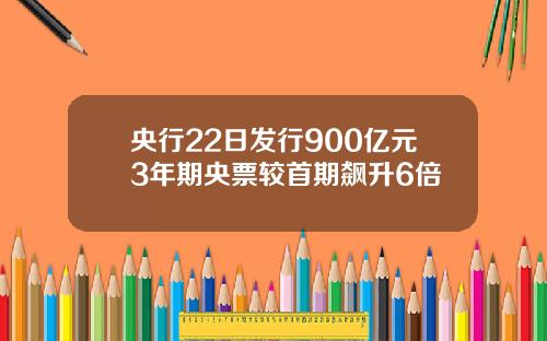 央行22日发行900亿元3年期央票较首期飙升6倍