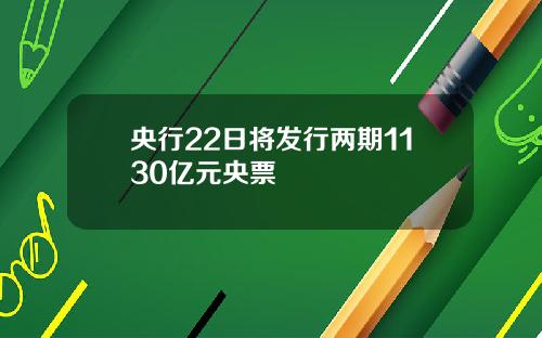 央行22日将发行两期1130亿元央票