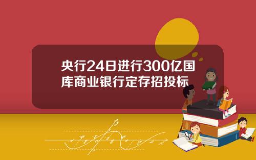 央行24日进行300亿国库商业银行定存招投标