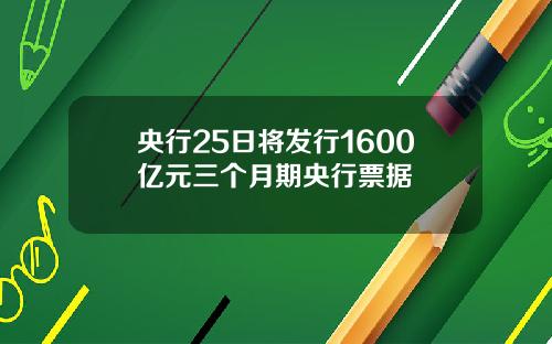 央行25日将发行1600亿元三个月期央行票据