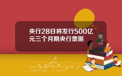 央行28日将发行500亿元三个月期央行票据