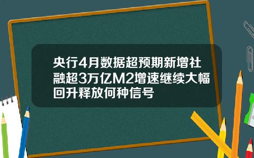 央行4月数据超预期新增社融超3万亿M2增速继续大幅回升释放何种信号