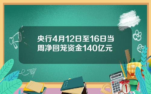 央行4月12日至16日当周净回笼资金140亿元