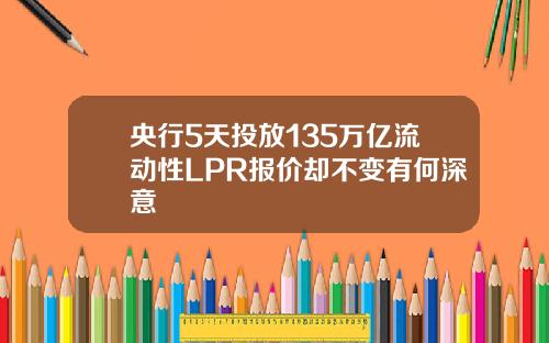 央行5天投放135万亿流动性LPR报价却不变有何深意