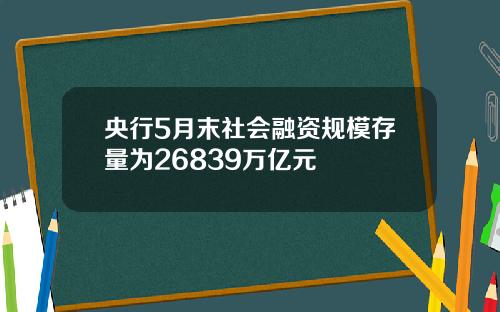 央行5月末社会融资规模存量为26839万亿元