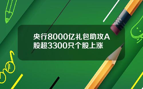 央行8000亿礼包助攻A股超3300只个股上涨