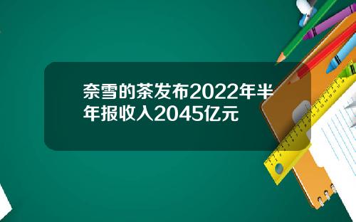 奈雪的茶发布2022年半年报收入2045亿元